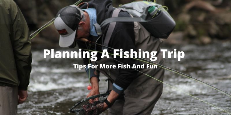 Planning A Fishing Trip [7 Tips For More Fun & More Fish]