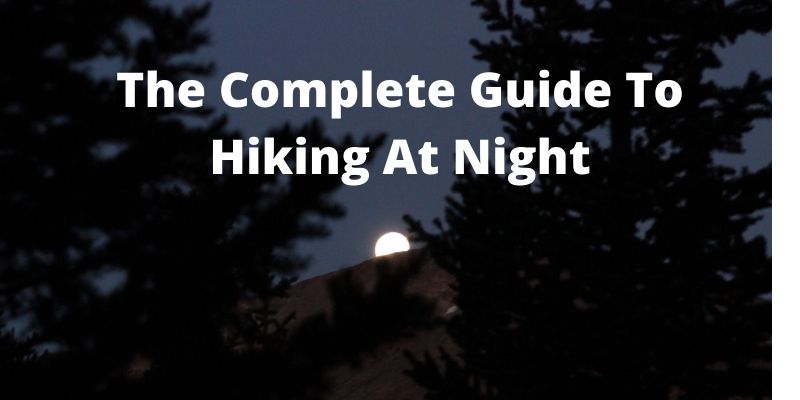 The Complete Guide to Hiking at Night [Gear & Tips To Stay Safe]