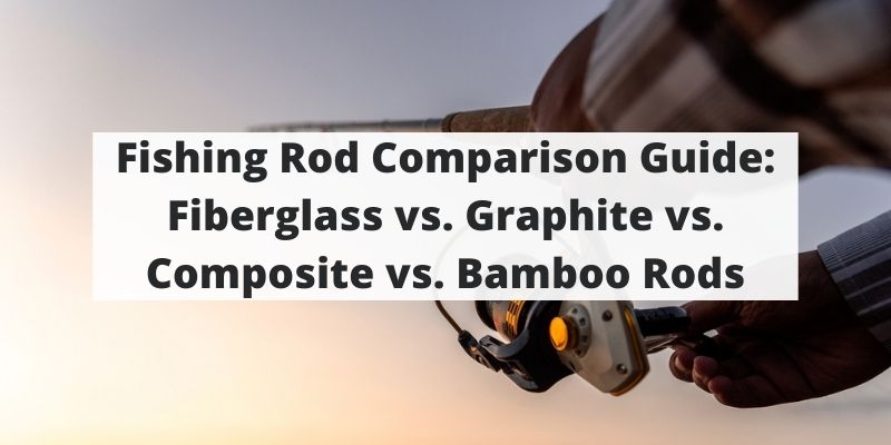 Fishing Rod Comparison Guide: Fiberglass vs. Graphite vs. Composite vs. Bamboo Rods