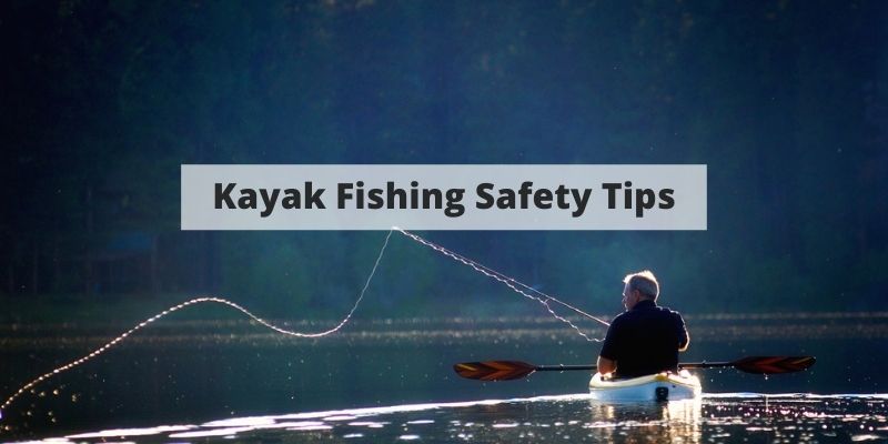Kayak Fishing Safety – Tips To Keep You Safe On The Water