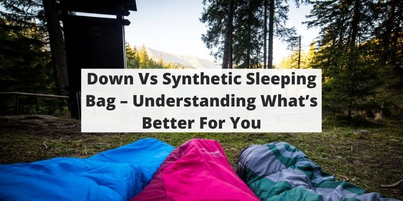 Down Vs Synthetic Sleeping Bag – Understanding What’s Better For You
