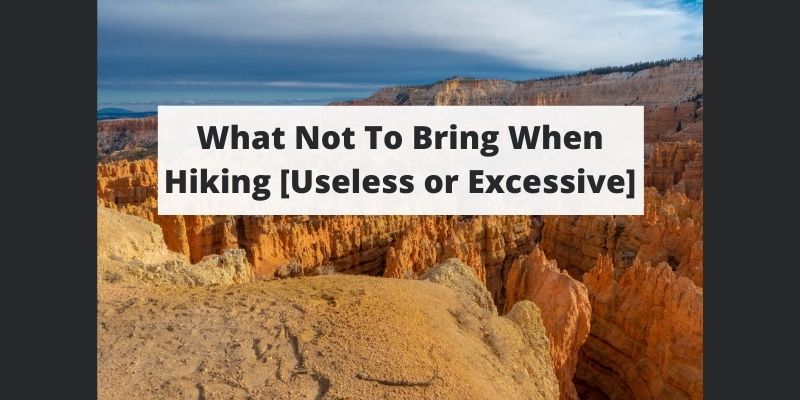 What Not To Bring When Hiking [Useless or Excessive]