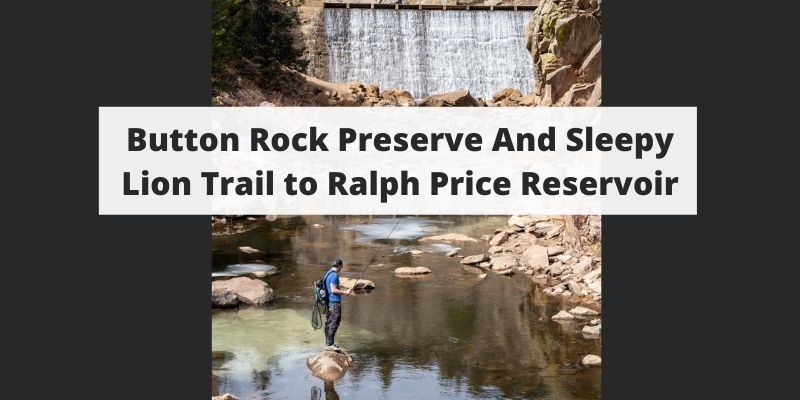 Button Rock Preserve And Sleepy Lion Trail to Ralph Price Reservoir – Lyons, Colorado
