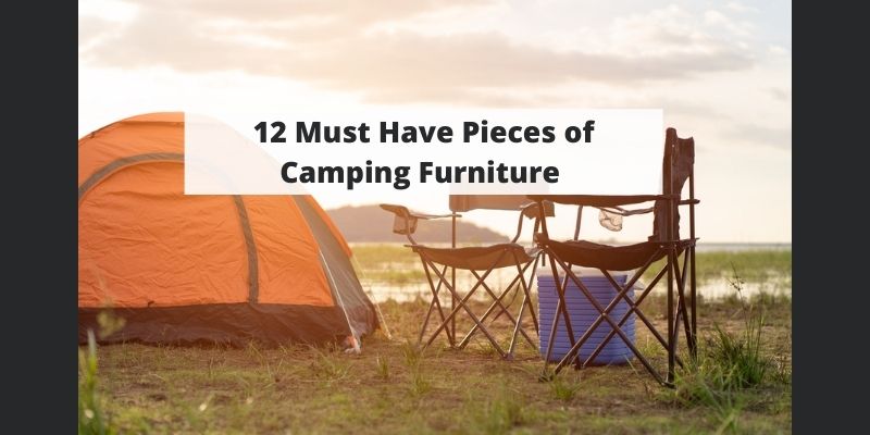 12 Must Have Pieces of Outdoor Furniture Guaranteed to Make Your Next Camping Trip More Comfortable!