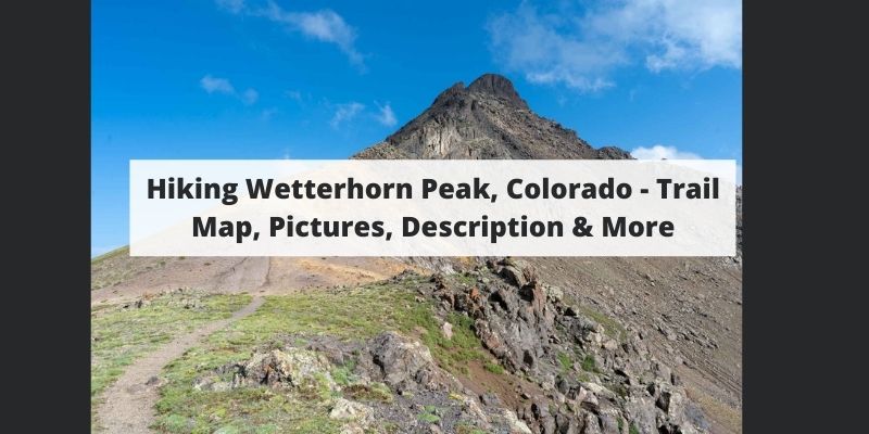 Hiking Wetterhorn Peak, Colorado – Trail Map, Pictures, Description & More
