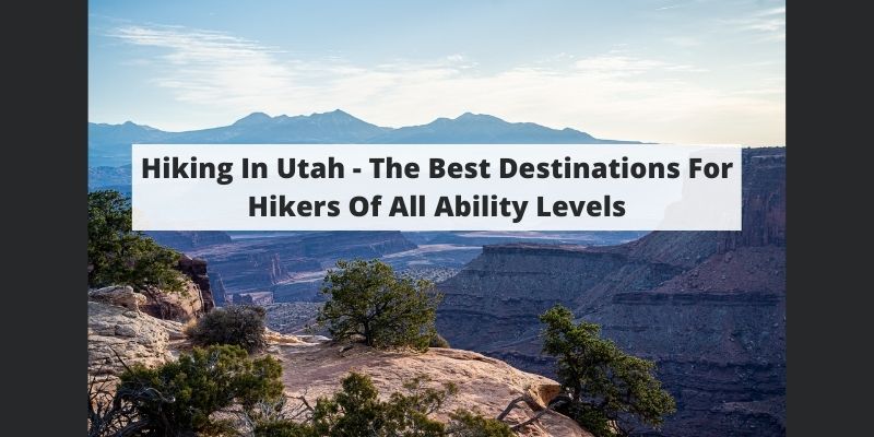 Hiking In Utah – The Best Destinations For Hikers Of All Ability Levels