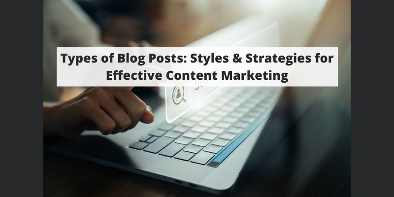 Types of Blog Posts: Styles & Strategies for Effective Content Marketing