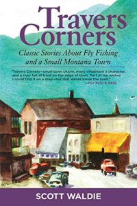 Travers Corners- Classic Stories about Fly Fishing and a Small Montana Town