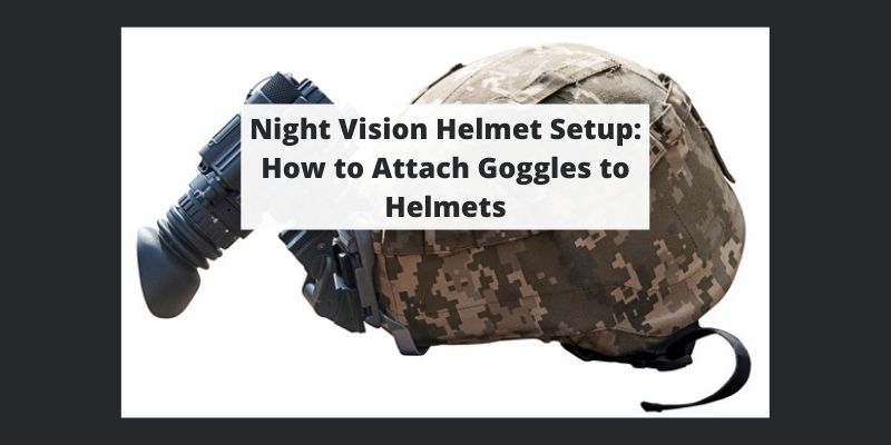 Night Vision Helmet Setup: How to Attach Goggles to Helmets