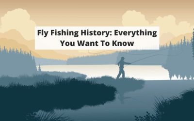 Fly Fishing History: Everything You Want To Know