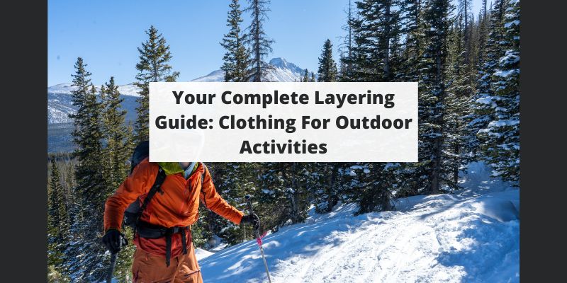 Your Complete Layering Guide: Clothing For Outdoor Activities