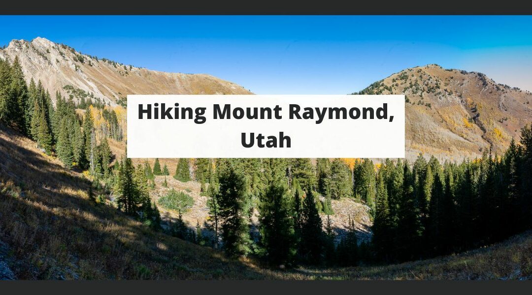 Hiking Mount Raymond, Utah – Trail Map, Pictures, Descriptions & More