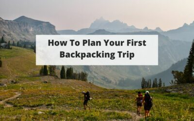 How To Plan & Prepare For Your First Backpacking Trip