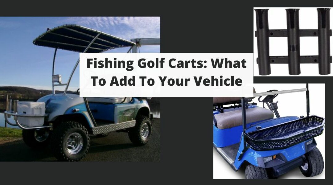 Fishing Golf Cart: What Upgrades Do You Need To Consider?