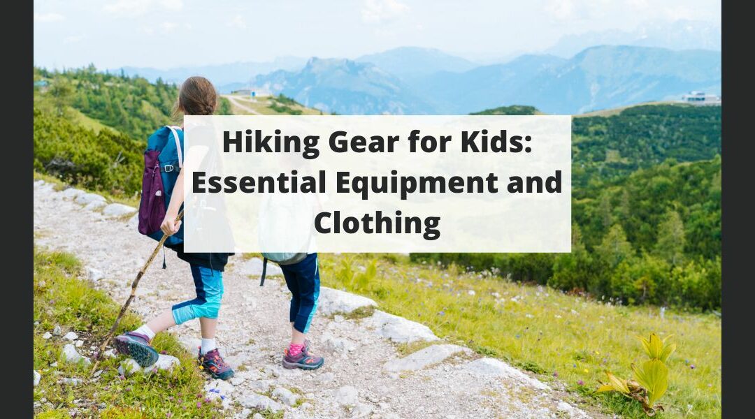 Hiking Gear for Kids: Essential Equipment and Clothing