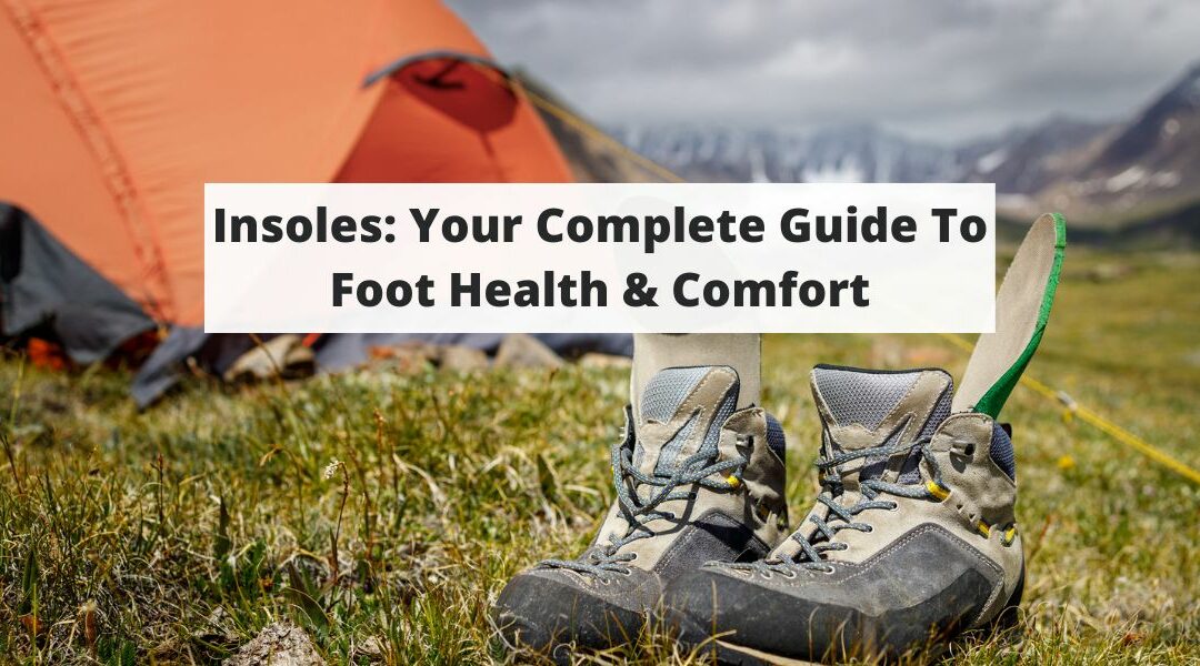 Insoles: Your Complete Guide To Foot Health & Comfort
