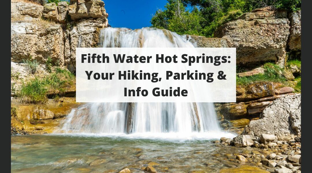 Fifth Water Hot Springs (AKA Diamond Fork Hot Springs): Your Hiking, Parking & Info Guide